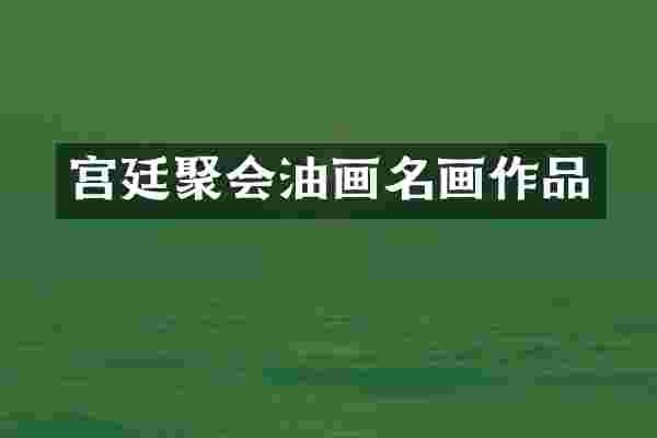 宫廷聚会油画名画作品