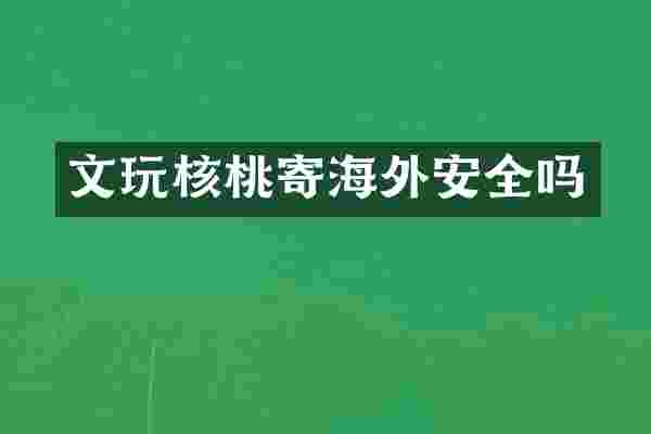 文玩核桃寄海外安全吗