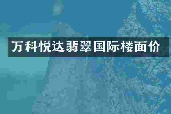 万科悦达翡翠国际楼面价