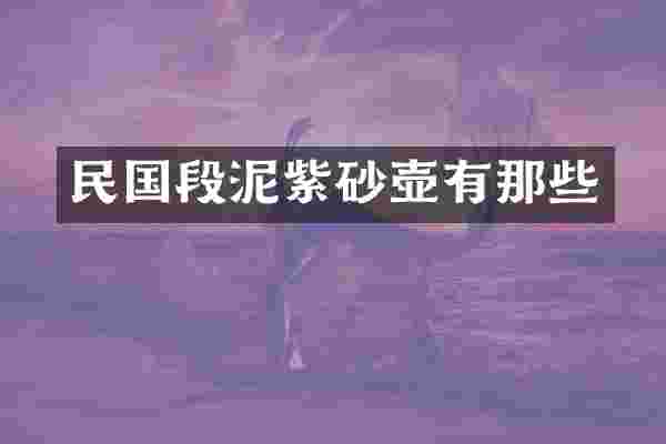 民国段泥紫砂壶有那些