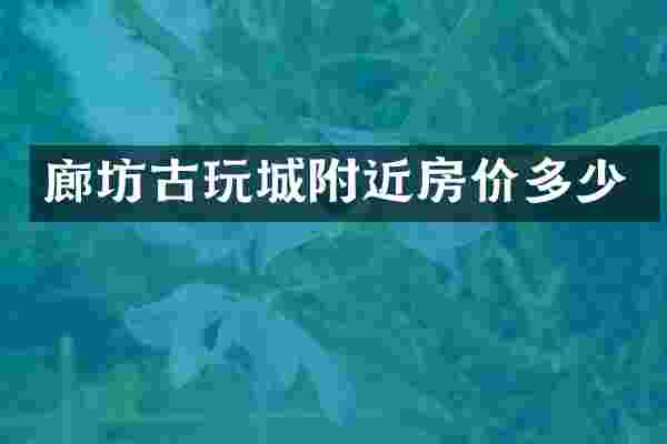 廊坊古玩城附近房价多少