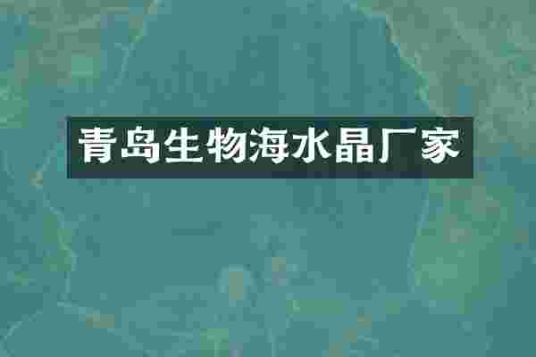 青岛生物海水晶厂家