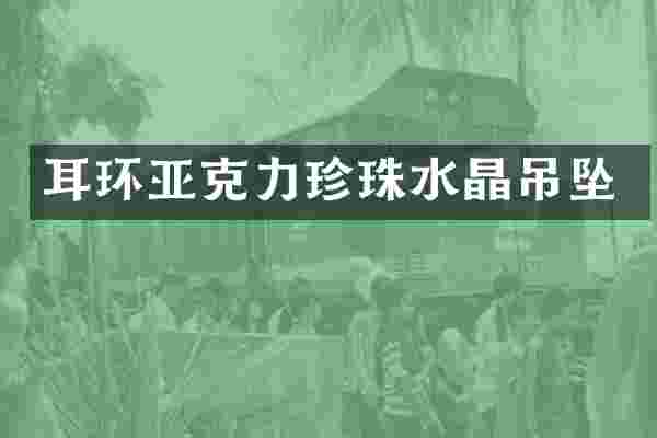 耳环亚克力珍珠水晶吊坠
