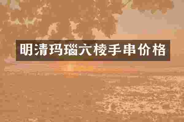 明清玛瑙六棱手串价格
