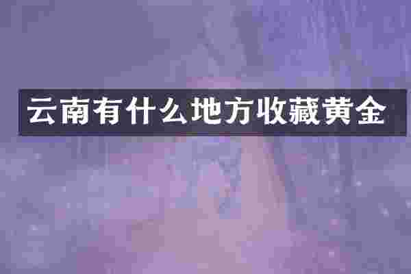 云南有什么地方收藏黄金