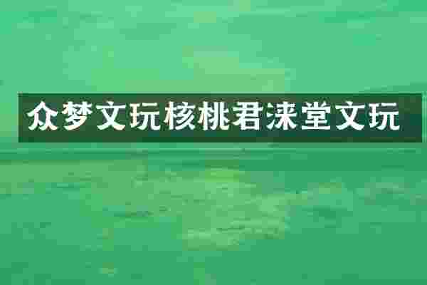 众梦文玩核桃君涞堂文玩