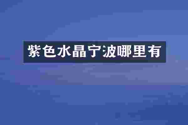 紫色水晶宁波哪里有