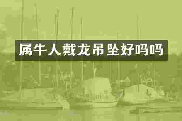 属牛人戴龙吊坠好吗吗
