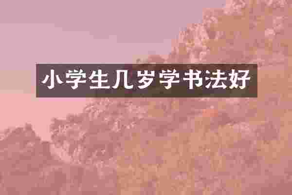 小学生几岁学书法好
