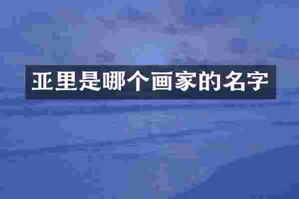亚里是哪个画家的名字