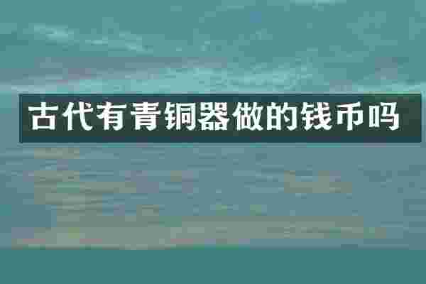 古代有青铜器做的钱币吗