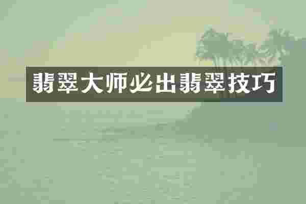 翡翠大师必出翡翠技巧