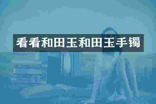 看看和田玉和田玉手镯