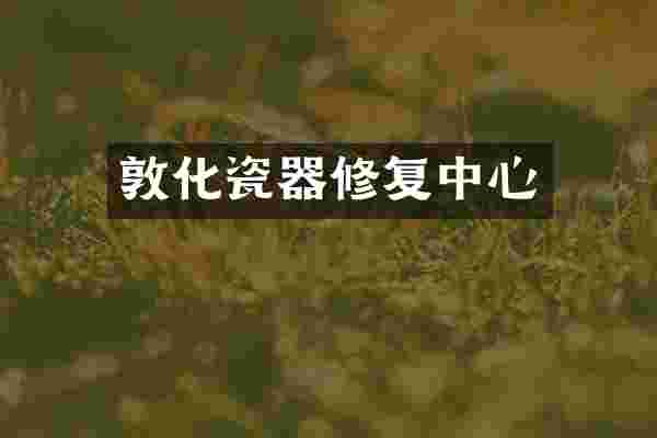 敦化瓷器修复中心
