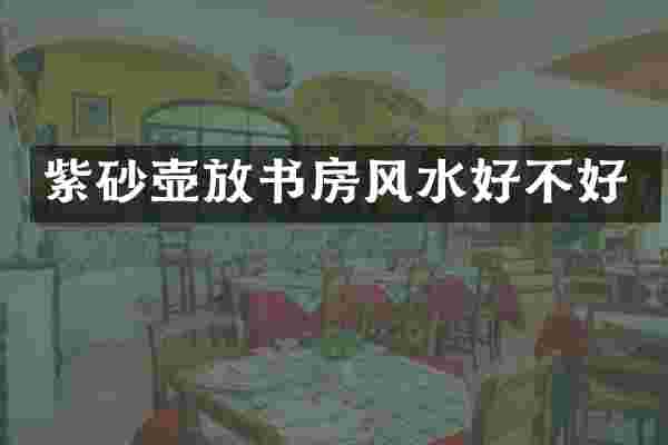 紫砂壶放书房风水好不好