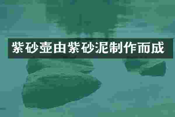 紫砂壶由紫砂泥制作而成