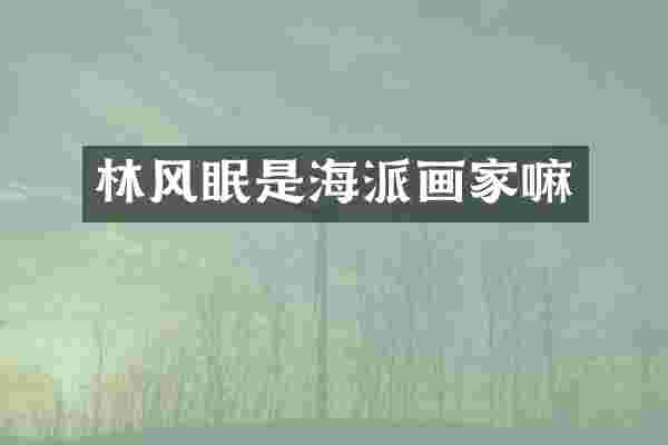 林风眠是海派画家嘛