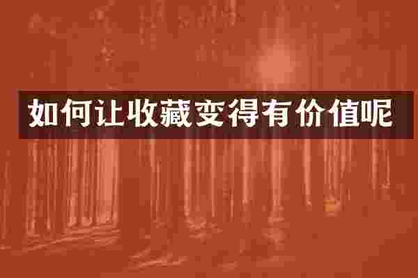 如何让收藏变得有价值呢