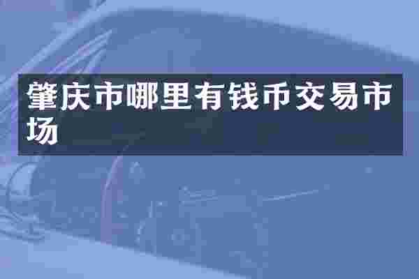 肇庆市哪里有钱币交易市场