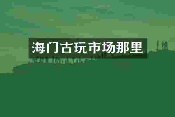 海门古玩市场那里