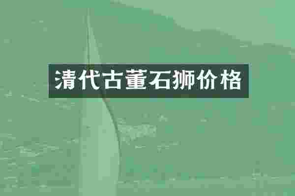 清代古董石狮价格
