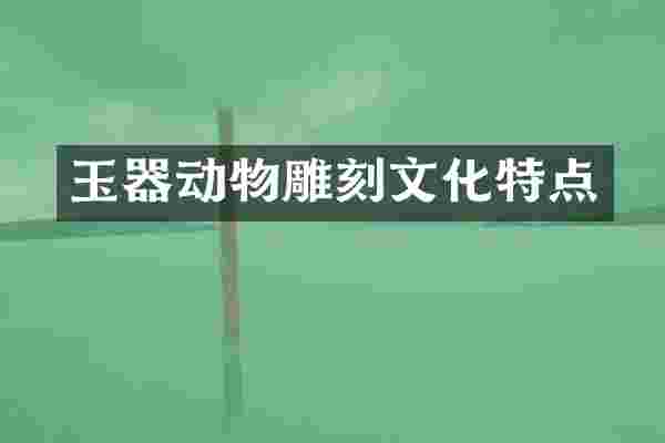 玉器动物雕刻文化特点