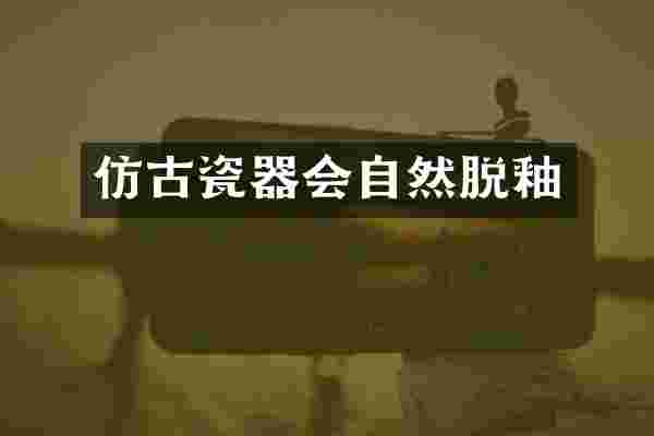 仿古瓷器会自然脱釉