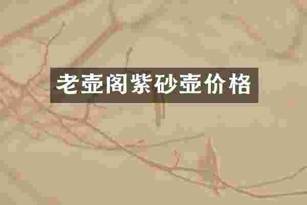 老壶阁紫砂壶价格