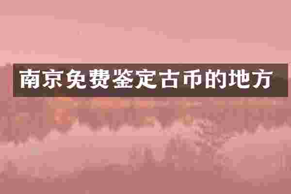 南京免费鉴定古币的地方