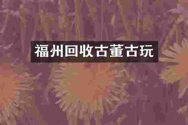 福州回收古董古玩