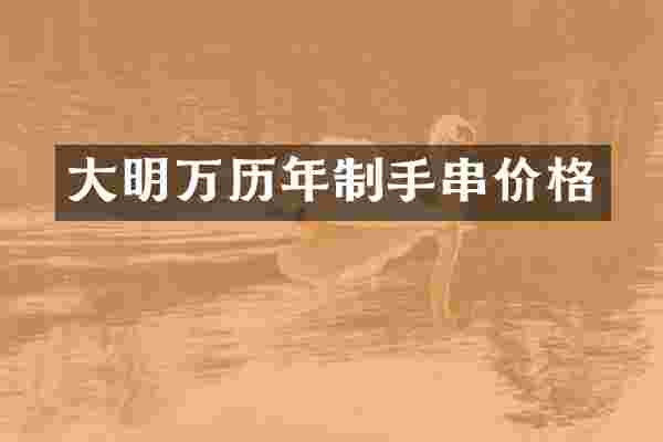 大明万历年制手串价格