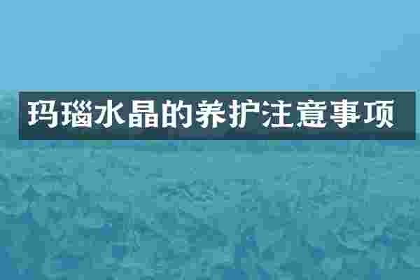 玛瑙水晶的养护注意事项