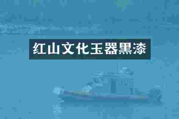 红山文化玉器黑漆
