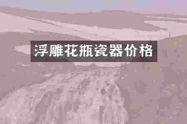 浮雕花瓶瓷器价格
