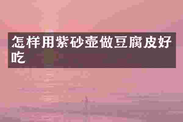 怎样用紫砂壶做豆腐皮好吃