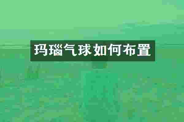 玛瑙气球如何布置
