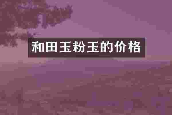 和田玉粉玉的价格
