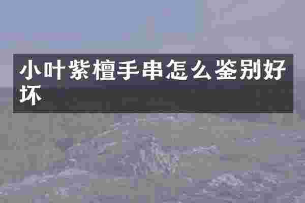 小叶紫檀手串怎么鉴别好坏