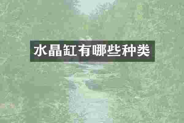 水晶缸有哪些种类