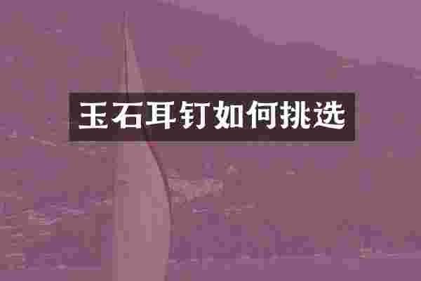 玉石耳钉如何挑选