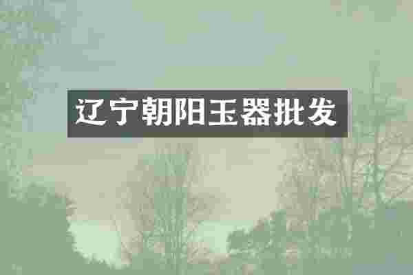 辽宁朝阳玉器批发