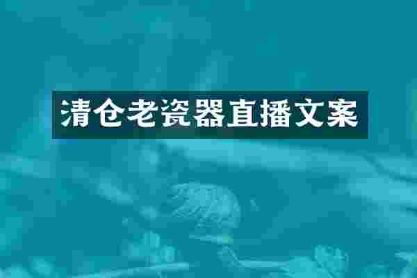 清仓老瓷器直播文案