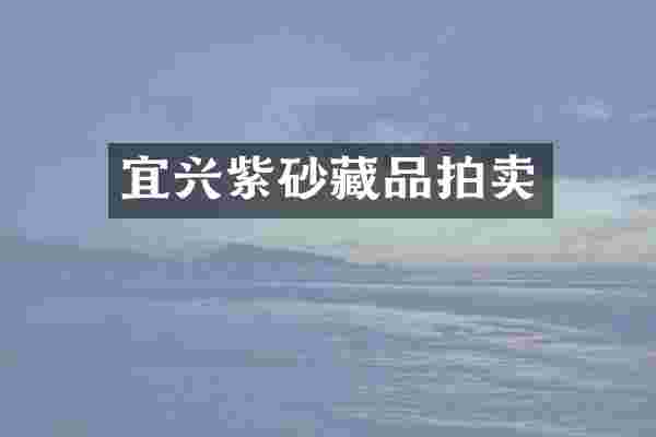 宜兴紫砂藏品拍卖