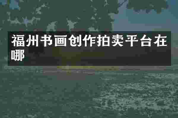福州书画创作拍卖平台在哪