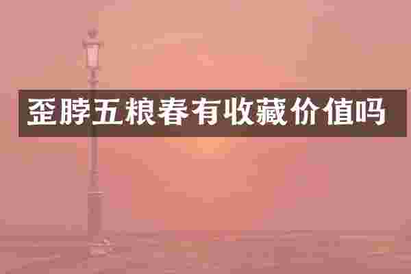 歪脖五粮春有收藏价值吗