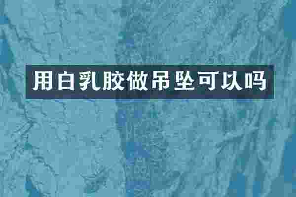 用白乳胶做吊坠可以吗