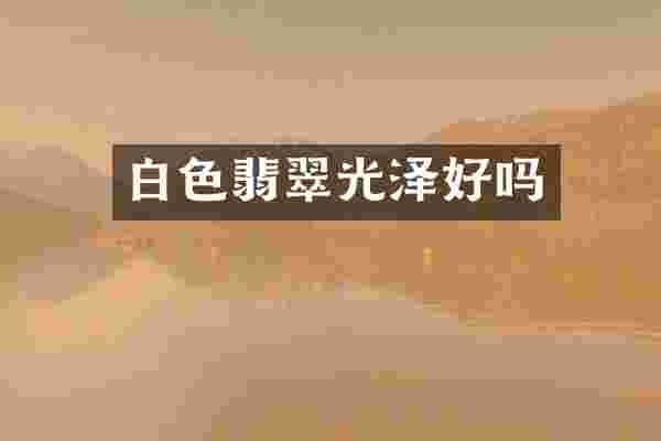 白色翡翠光泽好吗