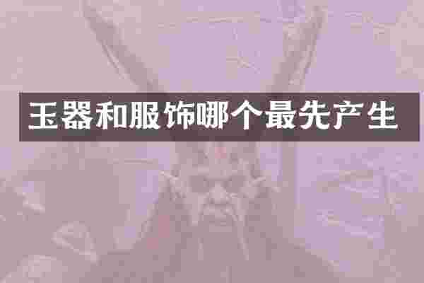 玉器和服饰哪个最先产生