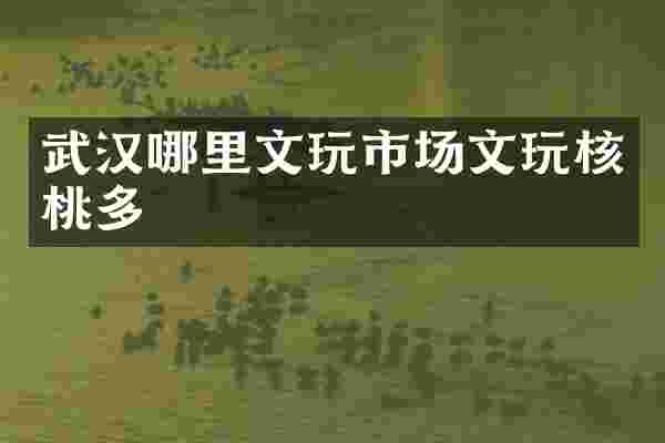 武汉哪里文玩市场文玩核桃多