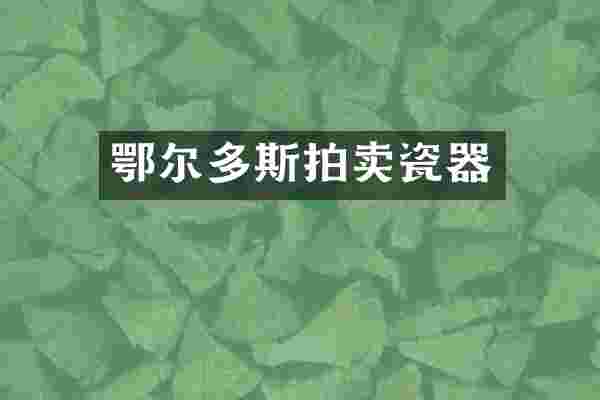 鄂尔多斯拍卖瓷器